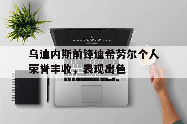 关于乌迪内斯前锋迪希劳尔个人荣誉丰收，表现出色的信息