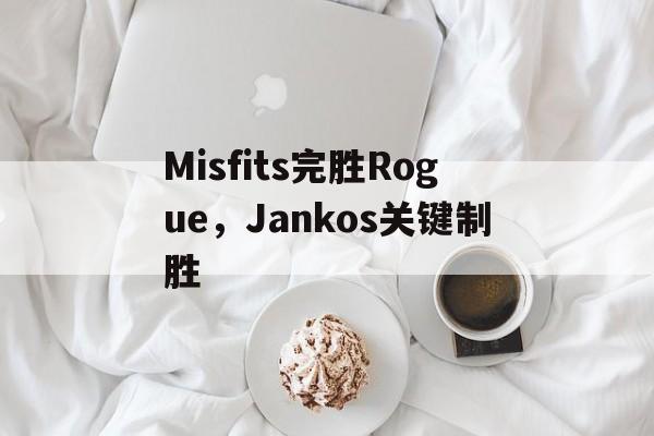 Misfits完胜Rogue，Jankos关键制胜